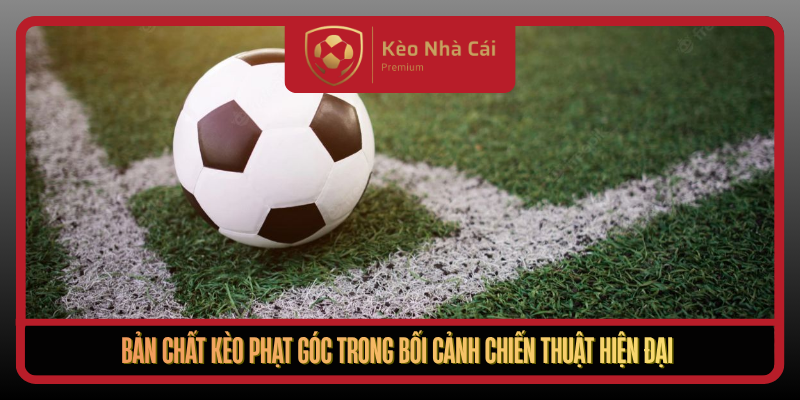 Kèo Phạt Góc Theo Nhịp Đánh Biên Tại Kèo Nhà Cái Chuẩn Dữ Liệu 1 Ban Chat Keo Phat Goc Trong Boi Canh Chien Thuat Hien Dai