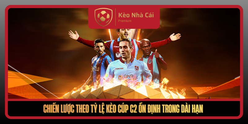 Tỷ Lệ Kèo Cúp C2 Tại Kèo Nhà Cái - Cẩm Nang Bắt Kèo Chuẩn 3 Chien Luoc Theo Ty Le Keo Cup C2 On Dinh Trong Dai Han