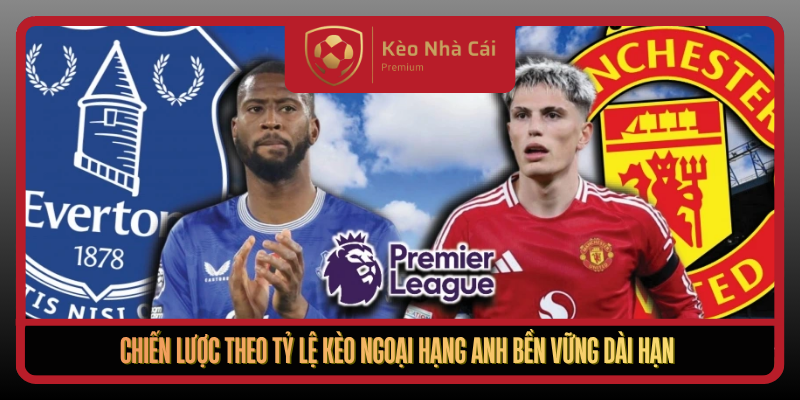Tỷ Lệ Kèo Ngoại Hạng Anh Tại Kèo Nhà Cái - Bắt Nhịp Odds Thông Minh 3 Chien Luoc Theo Ty Le Keo Ngoai Hang Anh Ben Vung Dai Han
