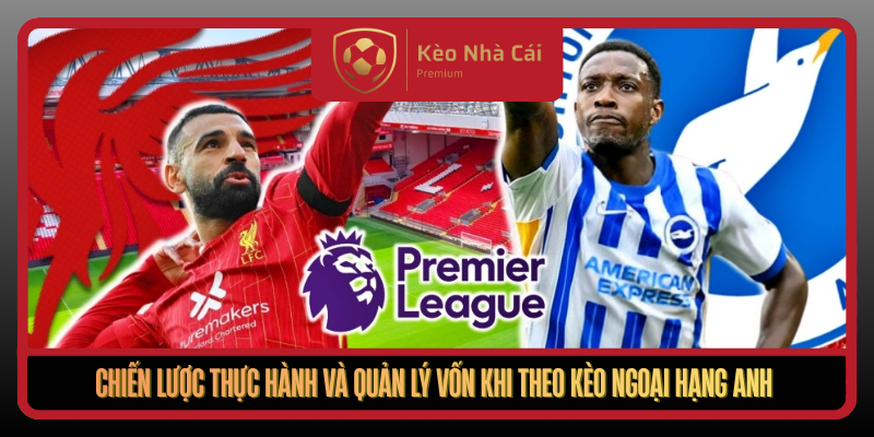 Kèo Ngoại Hạng Anh Theo Nhịp Trận Thực Chiến Tại Kèo Nhà Cái 3 Chien Luoc Thuc Hanh Va Quan Ly Von Khi Theo Keo Ngoai Hang Anh