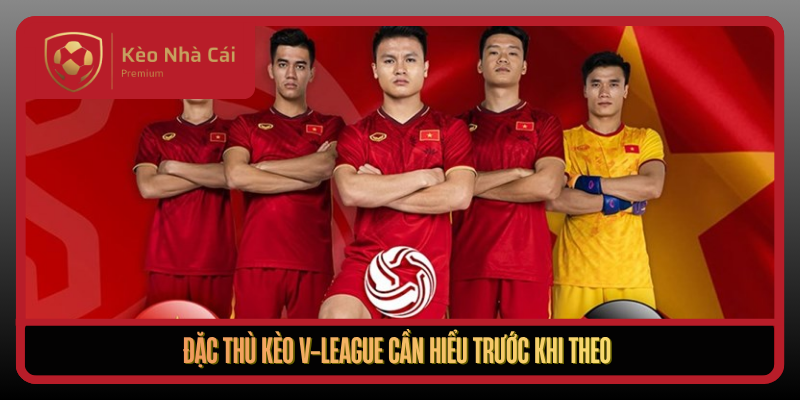 Kèo V-League Theo Ngữ Cảnh Bóng Đá Việt Tại Kèo Nhà Cái 1 Dac Thu Keo V League Can Hieu Truoc Khi Theo