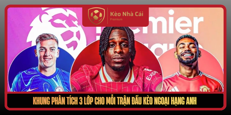 Kèo Ngoại Hạng Anh Theo Nhịp Trận Thực Chiến Tại Kèo Nhà Cái 2 Khung Phan Tich 3 Lop Cho Moi Tran Dau Keo Ngoai Hang Anh