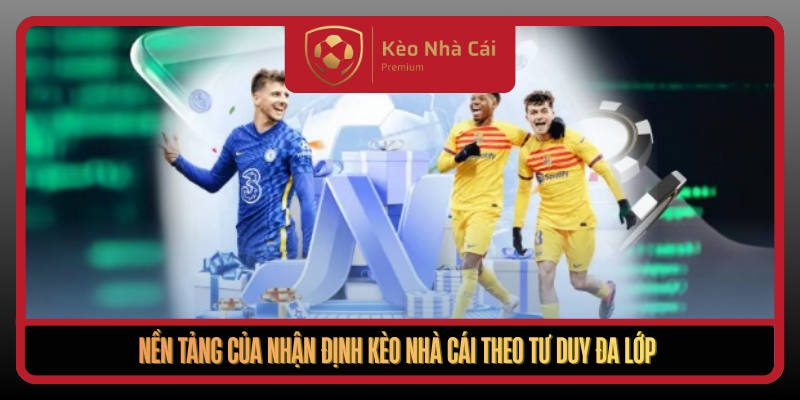 Nhận Định Kèo Nhà Cái Theo Khung Phân Tích Đa Lớp Mới 1 Nen Tang Cua Nhan Dinh Keo Nha Cai Theo Tu Duy Da Lop