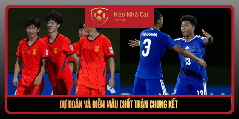 Nhận Định U17 Trung Quốc Và U17 Nhật Bản – Chung Kết Nảy Lửa 3 Du Doan Va Diem Mau Chot Tran Chung Ket