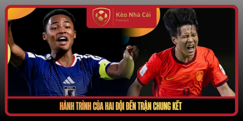 Nhận Định U17 Trung Quốc Và U17 Nhật Bản – Chung Kết Nảy Lửa 1 Hanh Trinh Cua Hai Doi Den Tran Chung Ket
