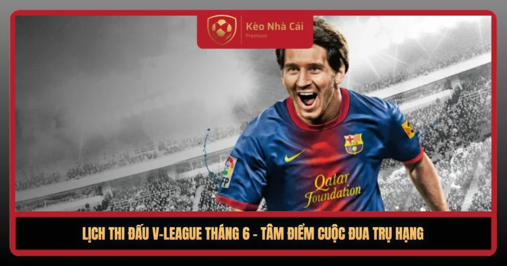 Lịch Thi Đấu V-League Tháng 6 – Vòng Đua Nghẹt Thở Hạ Màn 2 Lich Thi Dau V League Thang 6 Tam Diem Cuoc Dua Tru Hang1