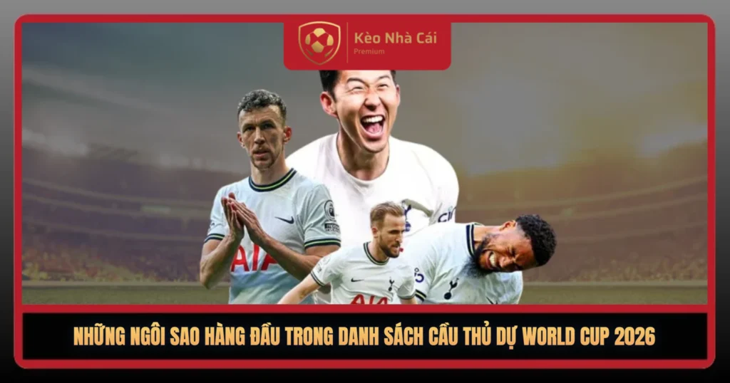 Danh Sách Cầu Thủ Dự World Cup 2026 Mới Nhất 1 Nhung Ngoi Sao Hang Dau Trong Danh Sach Cau Thu Du World Cup 20261