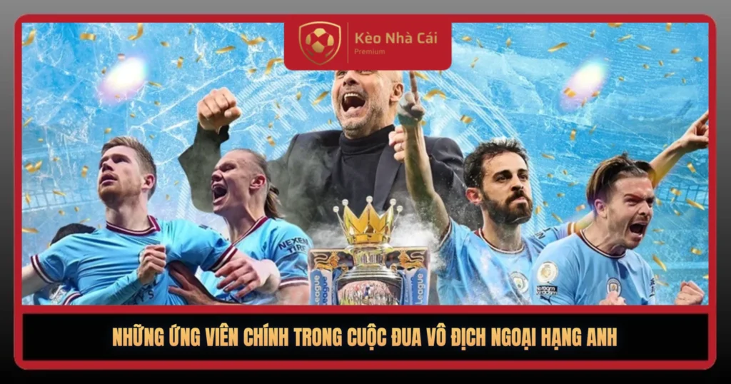 Cuộc Đua Vô Địch Ngoại Hạng Anh – Ai Sẽ Đăng Quang? 1 Nhung Ung Vien Chinh Trong Cuoc Dua Vo Dich Ngoai Hang Anh1