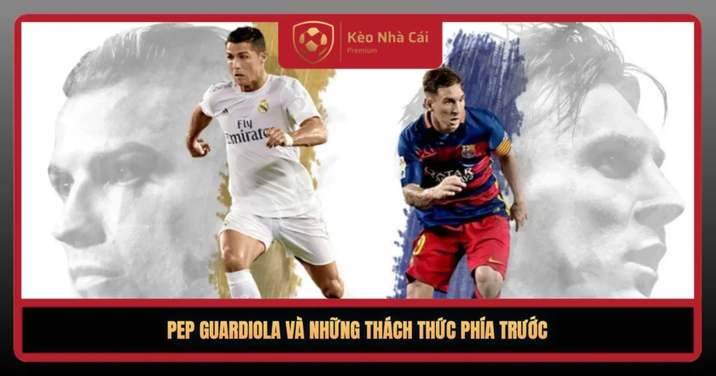 Pep Guardiola – Thiên Tài Chiến Thuật Của Bóng Đá Hiện Đại 3 Pep Guardiola Va Nhung Thach Thuc Phia Truoc1