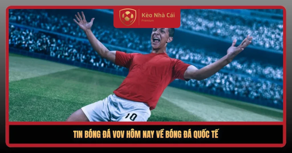 Tin Bóng Đá VOV Hôm Nay – Điểm Nóng Sân Cỏ Mới Nhất 2 Tin Bong Da Vov Hom Nay Ve Bong Da Quoc Te1