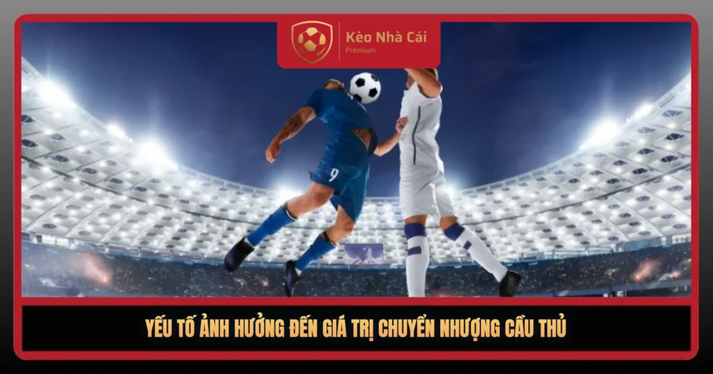 Giá Trị Chuyển Nhượng Cầu Thủ Đắt Nhất Hè 2026 2 Yeu To Anh Huong Den Gia Tri Chuyen Nhuong Cau Thu1
