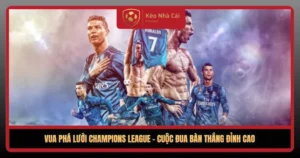 Vua Pha Luoi Champions League Cuoc Dua Ban Thang Dinh Cao1